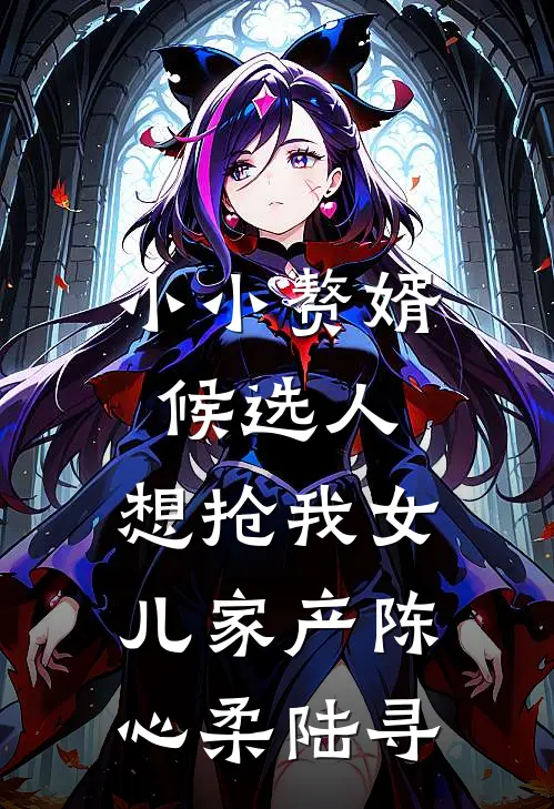 小小赘婿候选人，想抢我女儿家产陈心柔陆寻