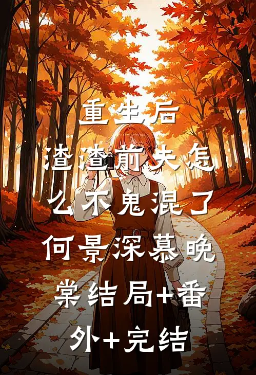 重生后，渣渣前夫怎么不鬼混了何景深慕晚棠结局+番外+完结