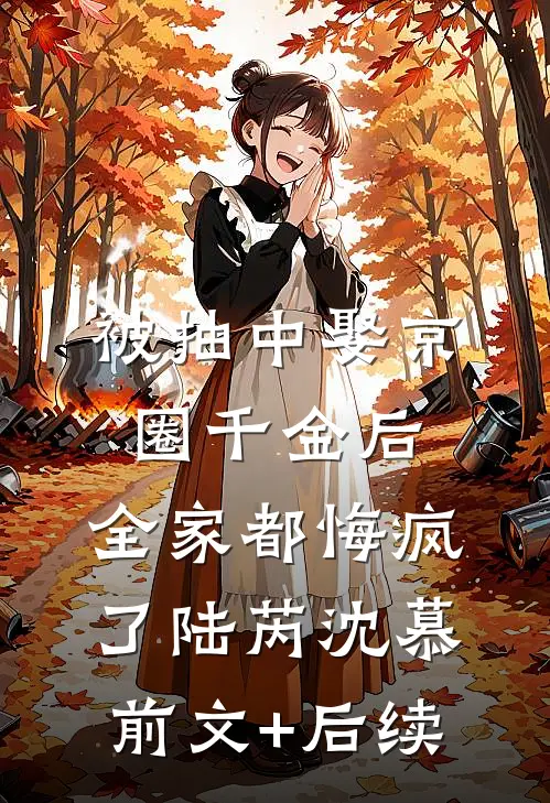 被抽中娶京圈千金后，全家都悔疯了陆芮沈慕前文+后续