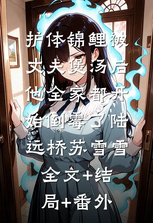 护体锦鲤被丈夫煲汤后，他全家都开始倒霉了陆远桥苏雪雪:全文+结局+番外