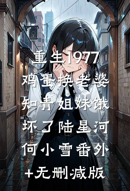 重生1977：鸡蛋换老婆，知青姐妹饿坏了陆星河何小雪番外+无删减版