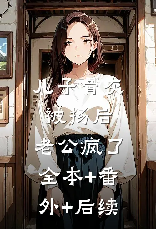 儿子骨灰被扬后，老公疯了:全本+番外+后续