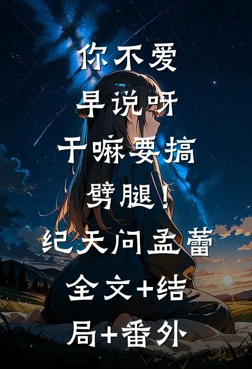 你不爱早说呀，干嘛要搞劈腿！纪天问孟蕾:全文+结局+番外