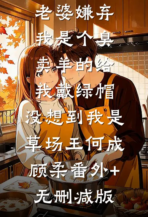 老婆嫌弃我是个臭卖羊的给我戴绿帽，没想到我是草场王何成顾柔番外+无删减版