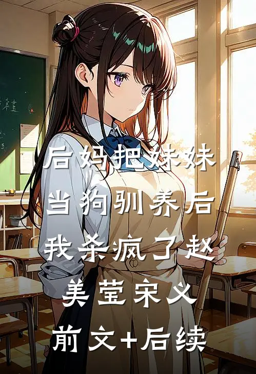后妈把妹妹当狗驯养后，我杀疯了赵美莹宋义:前文+后续