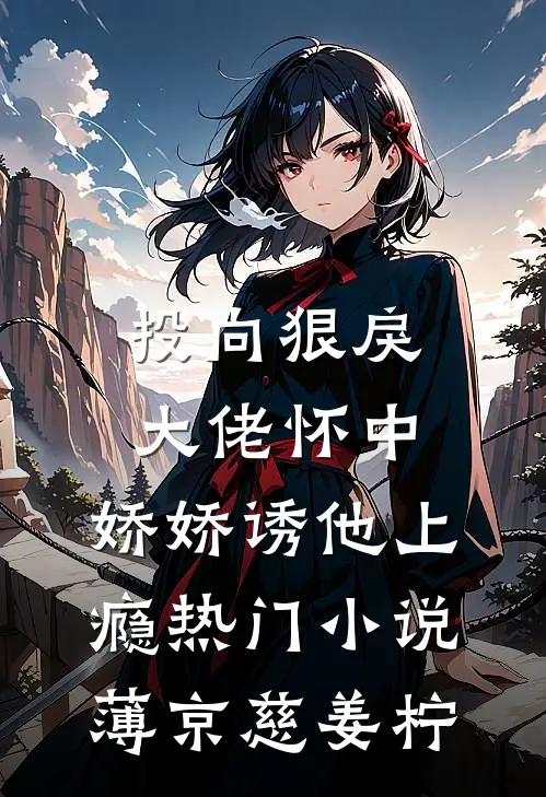 投向狠戾大佬怀中，娇娇诱他上瘾热门小说薄京慈姜柠