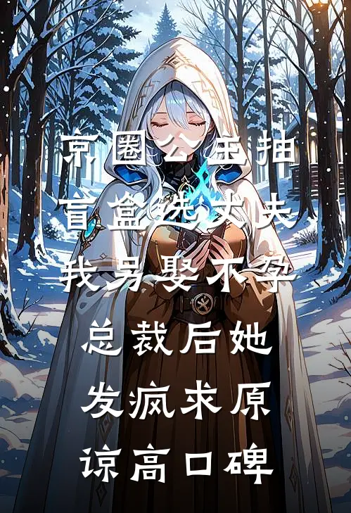 京圈公主抽盲盒选丈夫，我另娶不孕总裁后她发疯求原谅高口碑