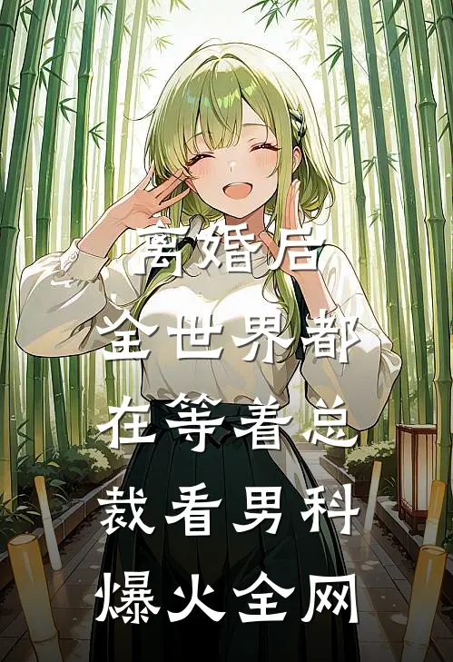 离婚后，全世界都在等着总裁看男科爆火全网
