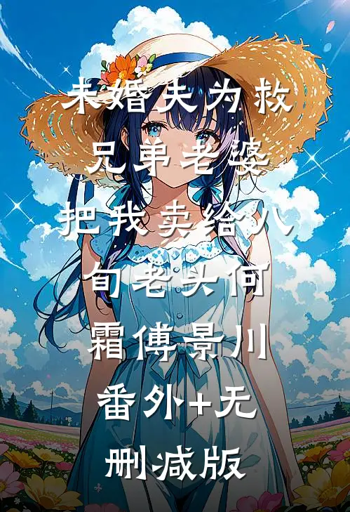 未婚夫为救兄弟老婆，把我卖给八旬老头何霜傅景川:番外+无删减版
