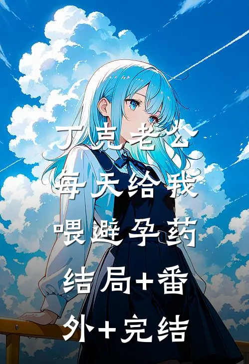 丁克老公，每天给我喂避孕药结局+番外+完结