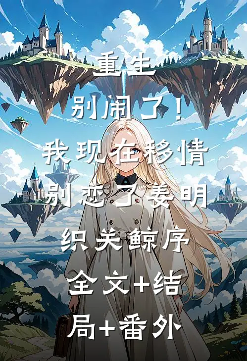 重生：别闹了！我现在移情别恋了姜明织关鲸序:全文+结局+番外