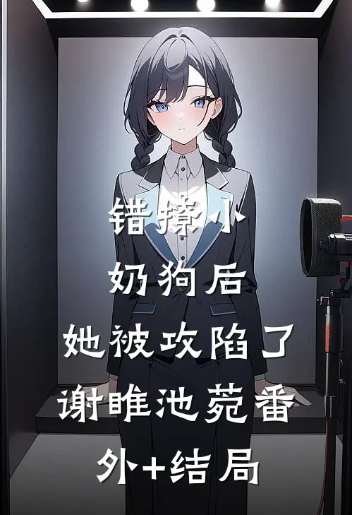 错撩小奶狗后，她被攻陷了谢睢池菀(番外)+(结局)