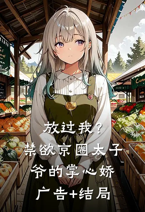 放过我？禁欲京圈太子爷的掌心娇广告+结局
