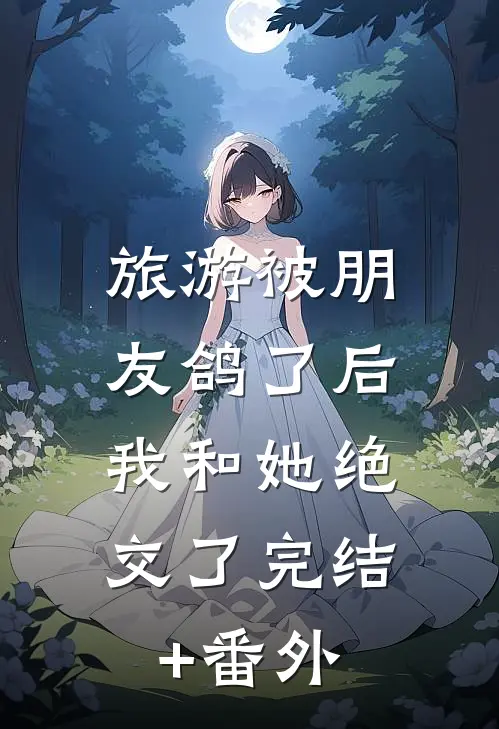 旅游被朋友鸽了后，我和她绝交了完结+番外