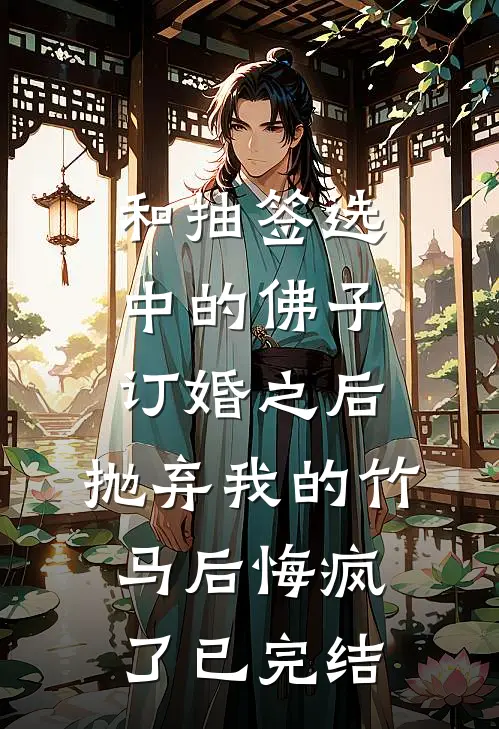 和抽签选中的佛子订婚之后，抛弃我的竹马后悔疯了已完结