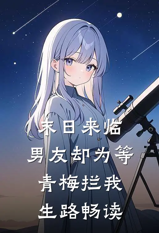 末日来临，男友却为等青梅拦我生路畅读