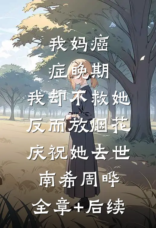 我妈癌症晚期，我却不救她反而放烟花庆祝她去世南希周晔:全章+后续
