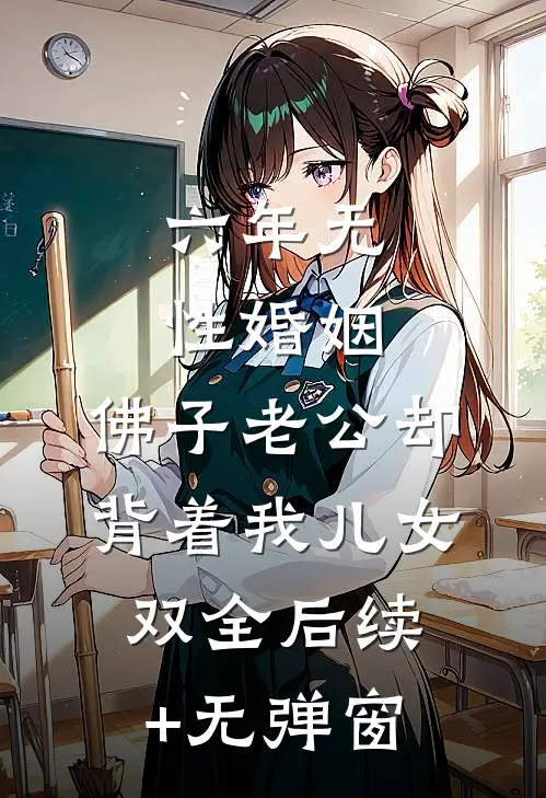 六年无性婚姻，佛子老公却背着我儿女双全后续+无弹窗