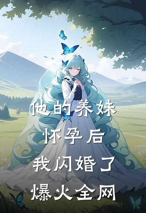 他的养妹怀孕后，我闪婚了爆火全网
