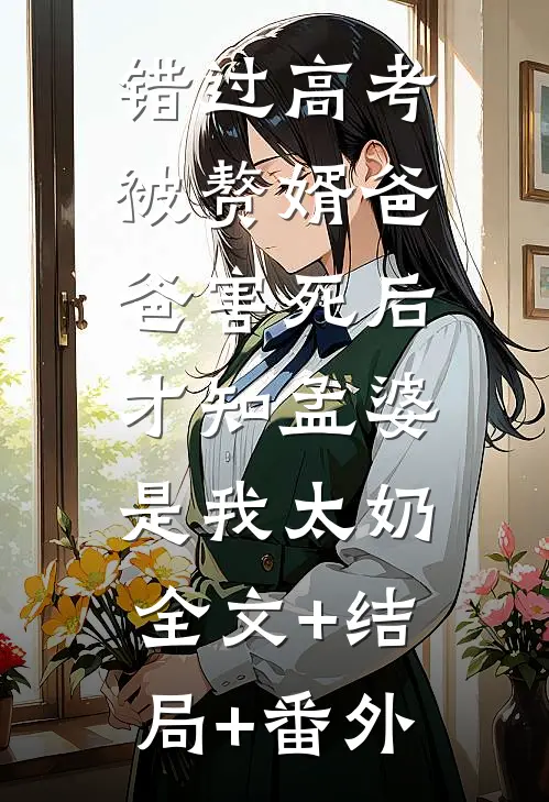 错过高考被赘婿爸爸害死后，才知孟婆是我太奶全文+结局+番外