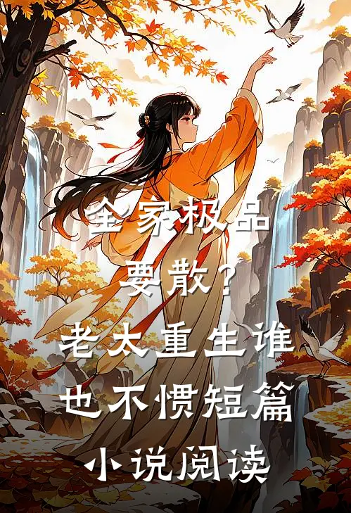 全家极品要散？老太重生谁也不惯短篇小说阅读