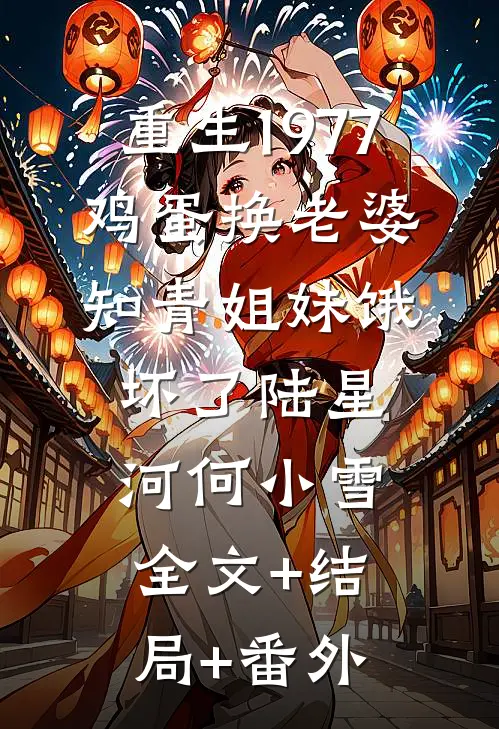 重生1977：鸡蛋换老婆，知青姐妹饿坏了陆星河何小雪全文+结局+番外