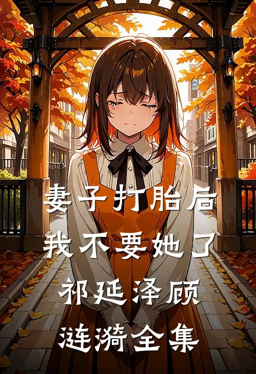 妻子打胎后，我不要她了祁延泽顾涟漪全集