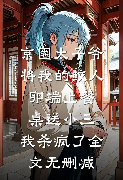京圈太子爷将我的鲛人卵端上餐桌送小三，我杀疯了全文无删减