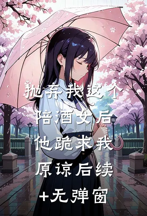 抛弃我这个陪酒女后，他跪求我原谅后续+无弹窗