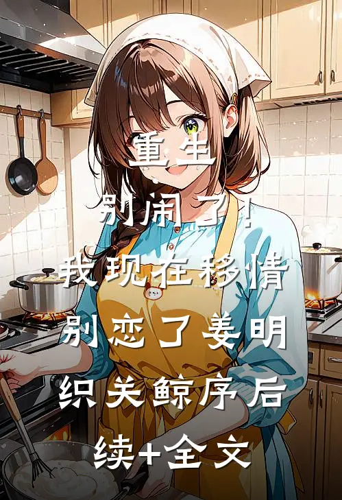 重生：别闹了！我现在移情别恋了姜明织关鲸序后续+全文