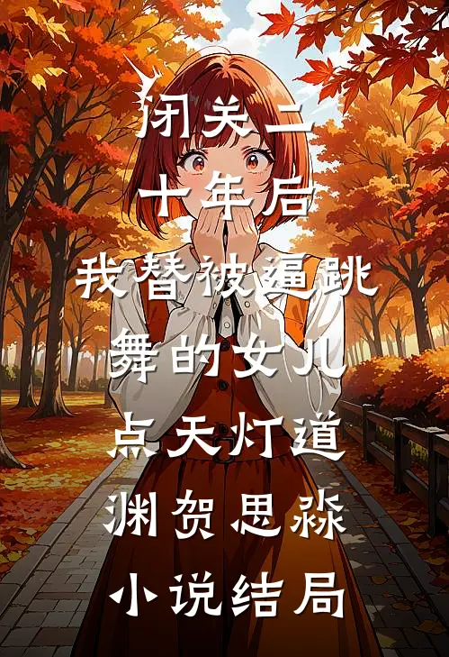 闭关二十年后，我替被逼跳舞的女儿点天灯道渊贺思淼小说结局