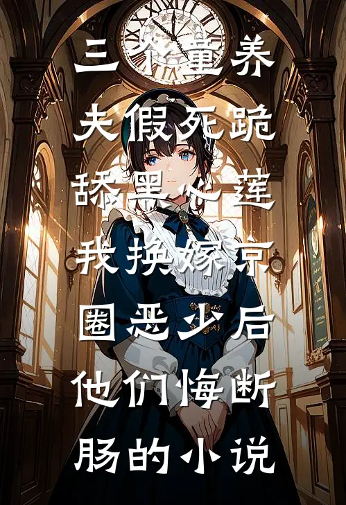 三个童养夫假死跪舔黑心莲，我换嫁京圈恶少后他们悔断肠的小说