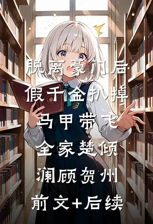脱离豪门后，假千金扒掉马甲带飞全家楚倾澜顾贺州:前文+后续