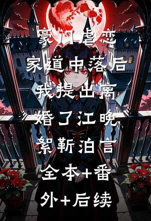 豪门虐恋：家道中落后我提出离婚了江晚絮靳泊言:全本+番外+后续
