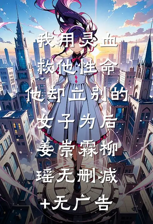我用灵血救他性命，他却立别的女子为后姜崇霖柳瑶无删减+无广告