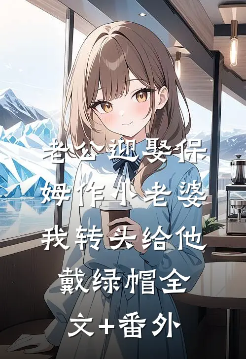 老公迎娶保姆作小老婆，我转头给他戴绿帽全文+番外