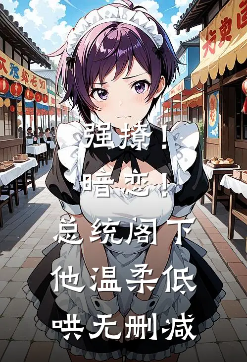 强撩！暗恋！总统阁下他温柔低哄无删减