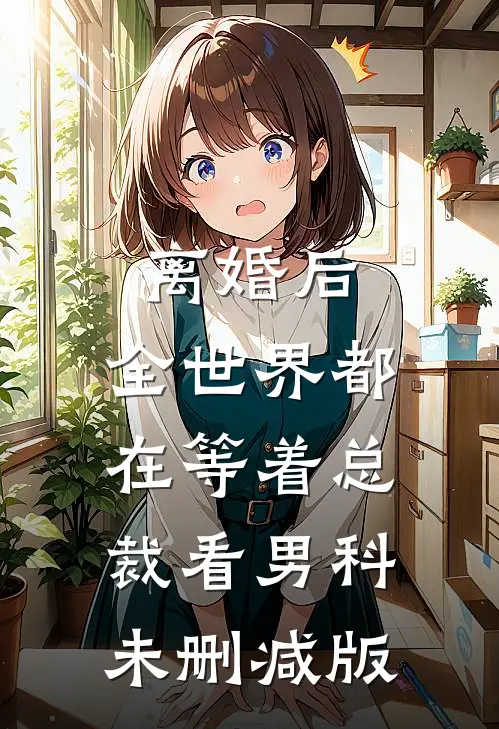 离婚后，全世界都在等着总裁看男科未删减版
