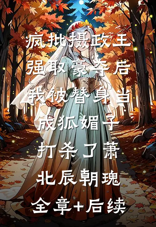 疯批摄政王强取豪夺后，我被替身当成狐媚子打杀了萧北辰朝瑰:全章+后续