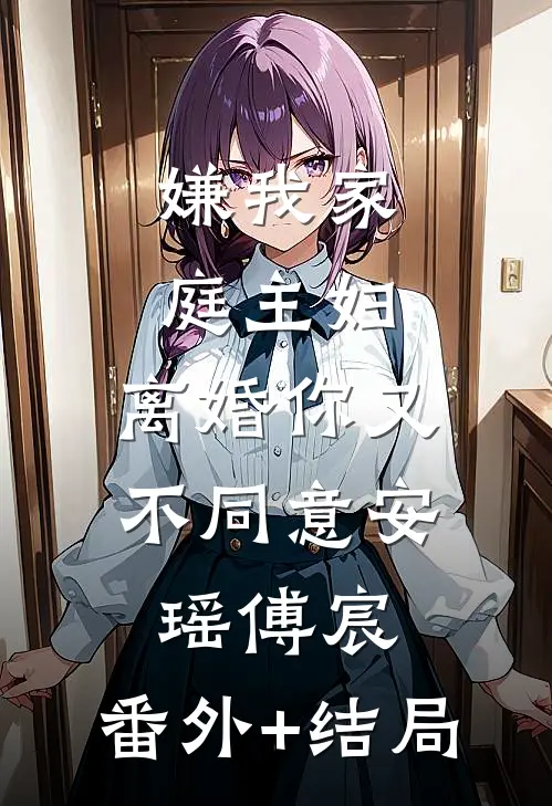 嫌我家庭主妇，离婚你又不同意安瑶傅宸:(番外)+(结局)