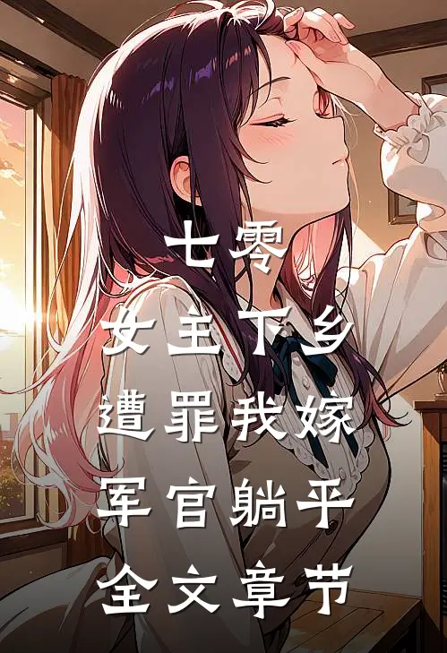 七零：女主下乡遭罪我嫁军官躺平全文章节