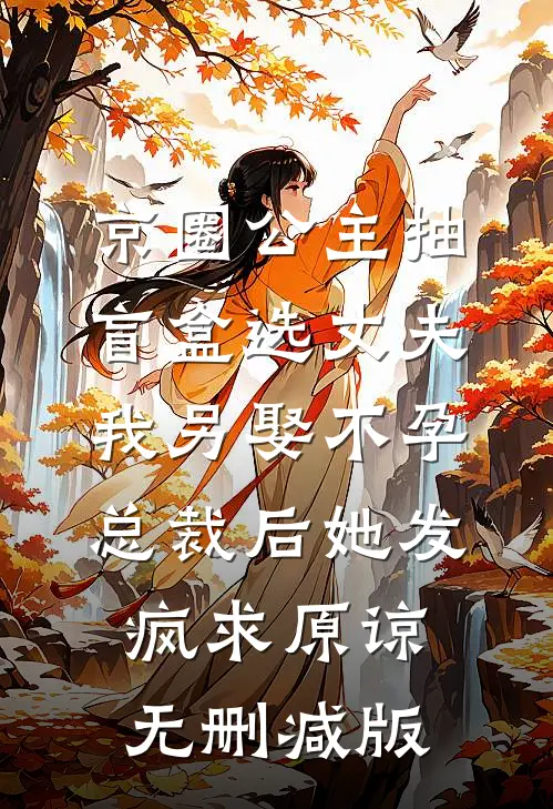 京圈公主抽盲盒选丈夫，我另娶不孕总裁后她发疯求原谅无删减版