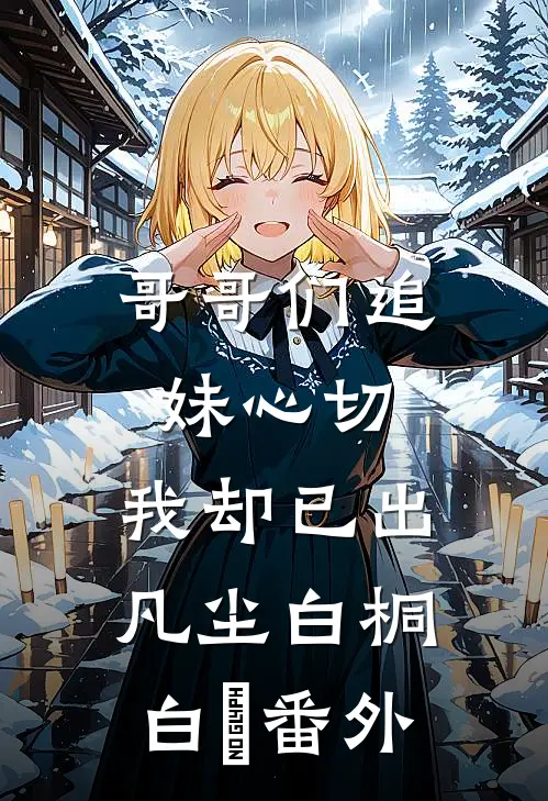 哥哥们追妹心切，我却已出凡尘白桐白娮番外