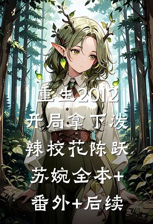 重生2012，开局拿下泼辣校花陈跃苏婉全本+番外+后续