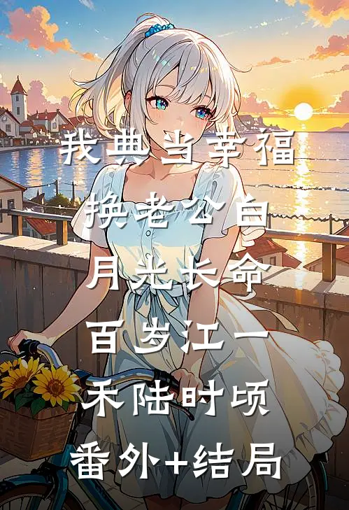 我典当幸福，换老公白月光长命百岁江一禾陆时顷:(番外)+(结局)