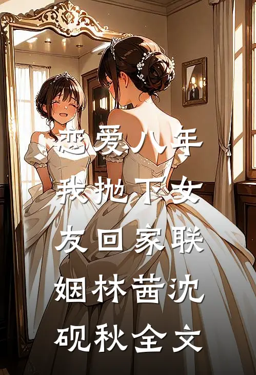 恋爱八年，我抛下女友回家联姻林茜沈砚秋全文