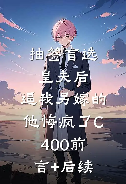 抽签盲选皇夫后，逼我另嫁的他悔疯了C400前言+后续