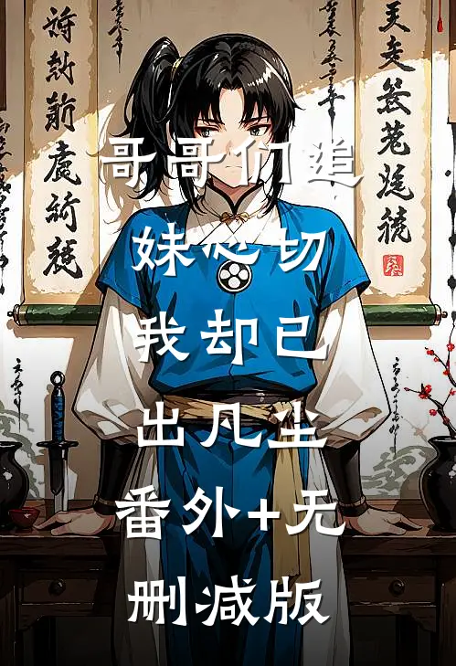 哥哥们追妹心切，我却已出凡尘:番外+无删减版