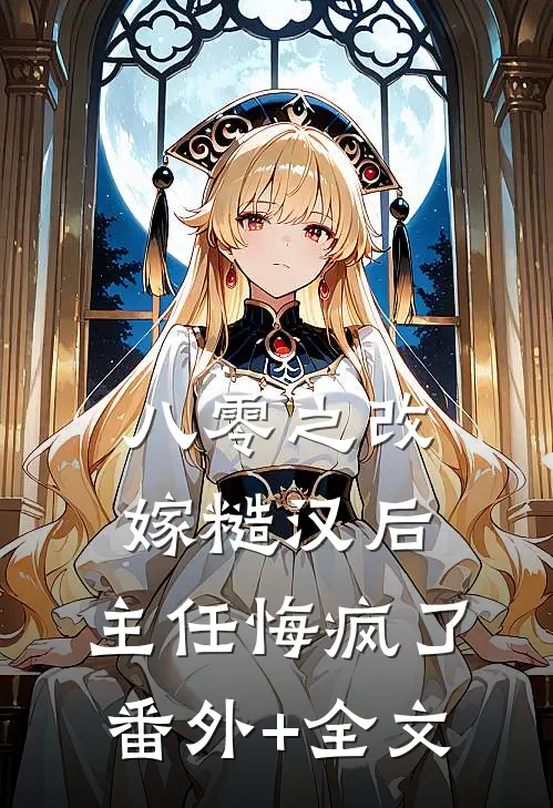 八零之改嫁糙汉后，主任悔疯了(番外)+(全文)