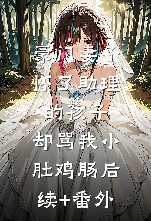 豪门妻子怀了助理的孩子，却骂我小肚鸡肠后续+番外